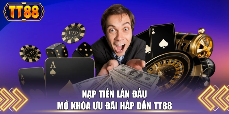 Nạp tiền lần đầu mở khóa ưu đãi hấp dẫn TT88 